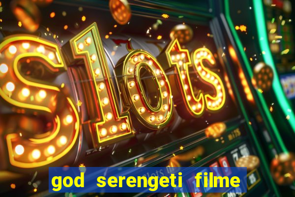 god serengeti filme completo dublado online