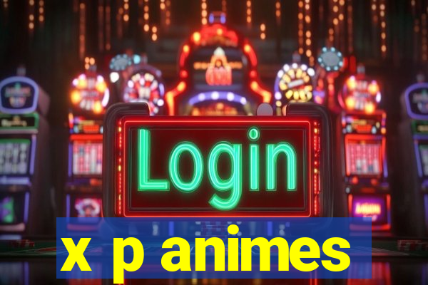 x p animes