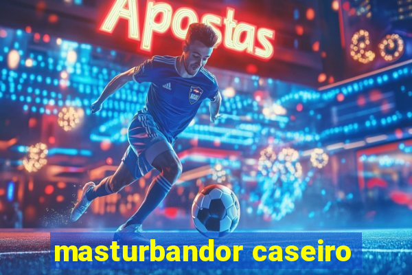 masturbandor caseiro