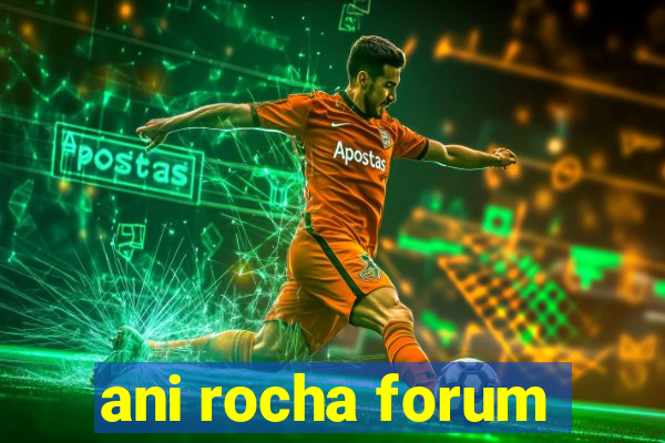 ani rocha forum