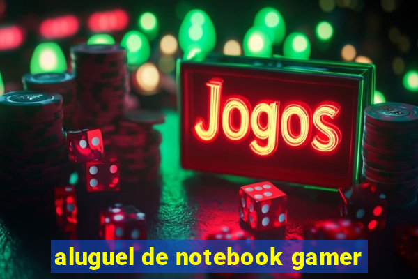 aluguel de notebook gamer