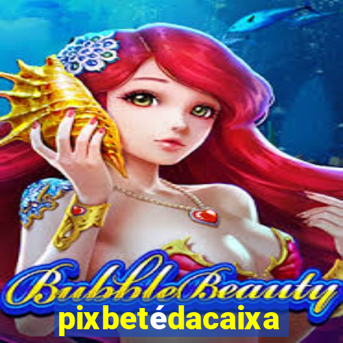 pixbetédacaixa