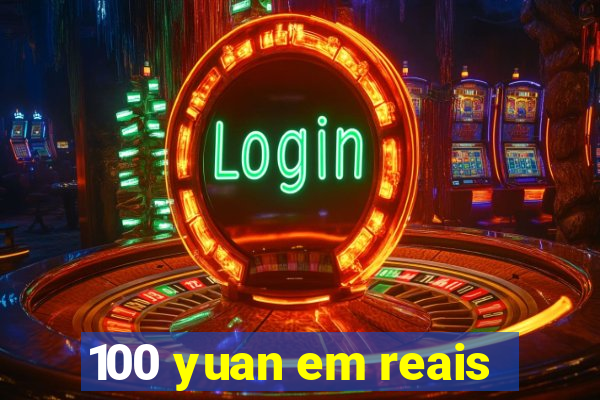 100 yuan em reais