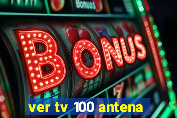 ver tv 100 antena