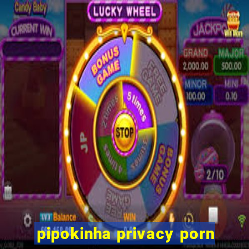 pipokinha privacy porn