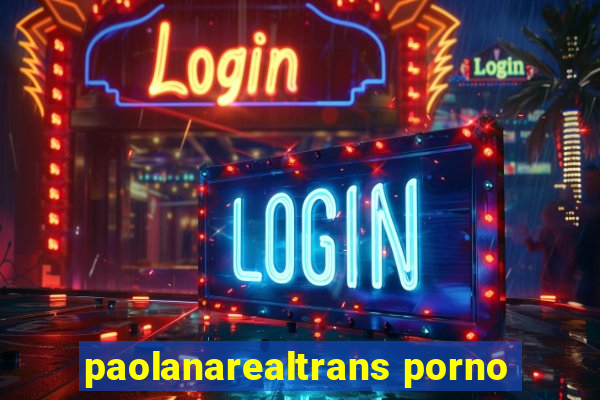 paolanarealtrans porno