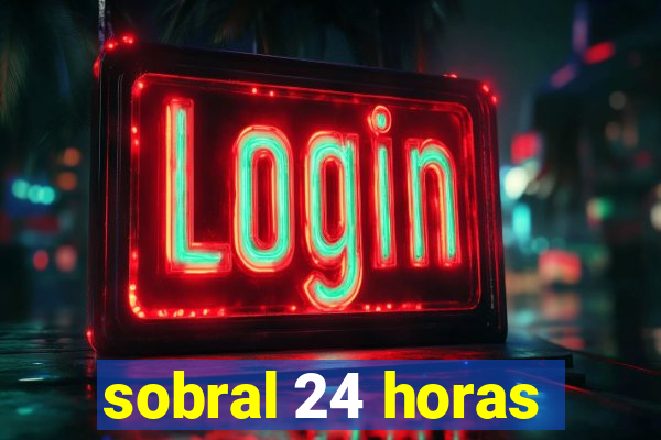 sobral 24 horas