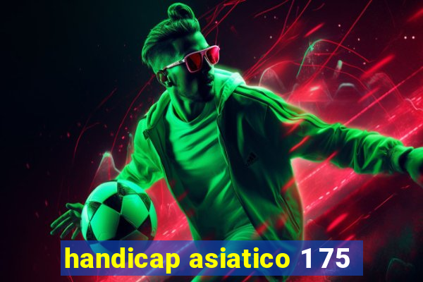 handicap asiatico 1 75