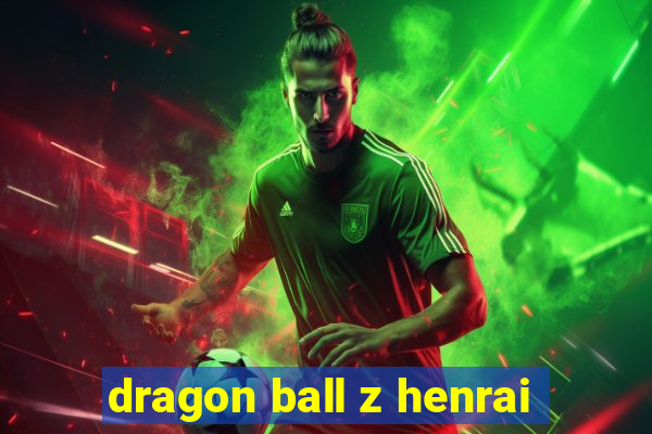 dragon ball z henrai