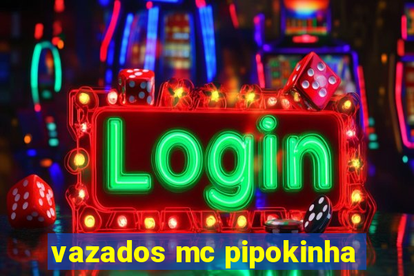 vazados mc pipokinha