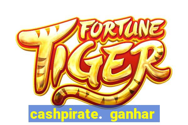 cashpirate. ganhar dinheiro jogando