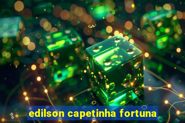 edilson capetinha fortuna