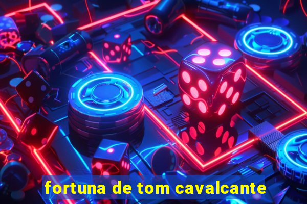 fortuna de tom cavalcante