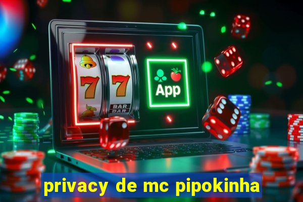 privacy de mc pipokinha