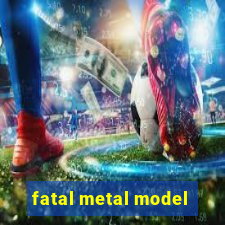 fatal metal model