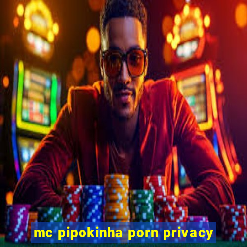 mc pipokinha porn privacy