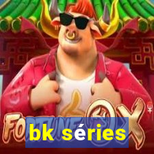 bk séries