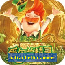 baixar better animes