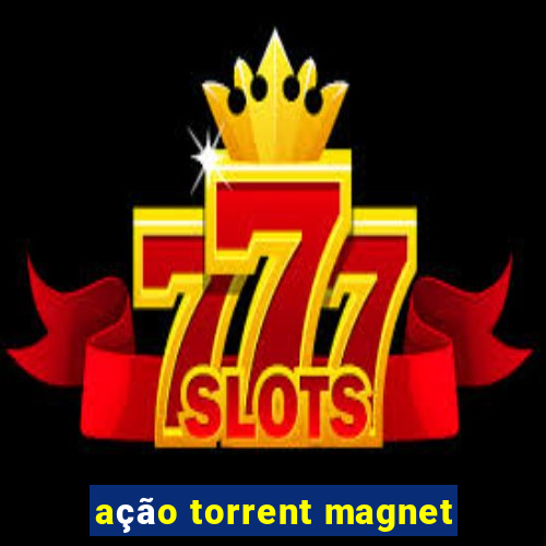 ação torrent magnet