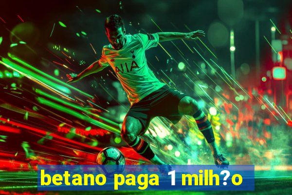 betano paga 1 milh?o