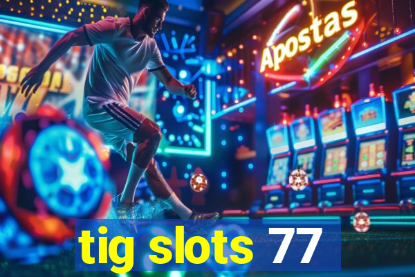 tig slots 77