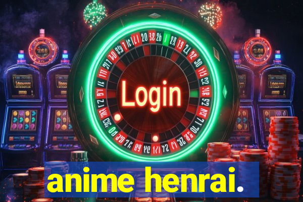 anime henrai.