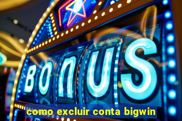 como excluir conta bigwin