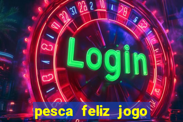 pesca feliz jogo de aposta