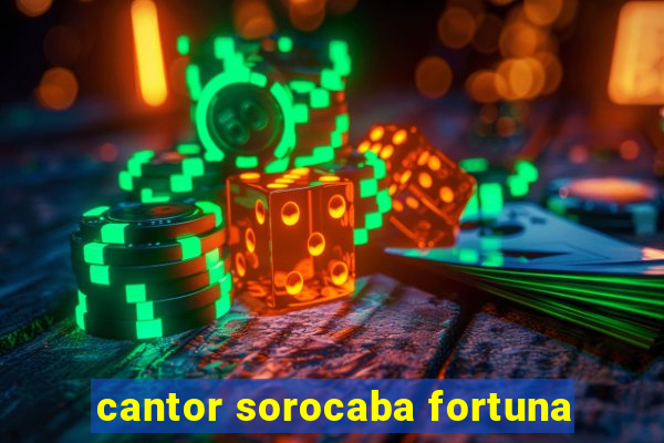 cantor sorocaba fortuna