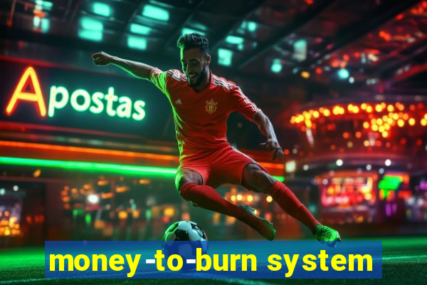 money-to-burn system