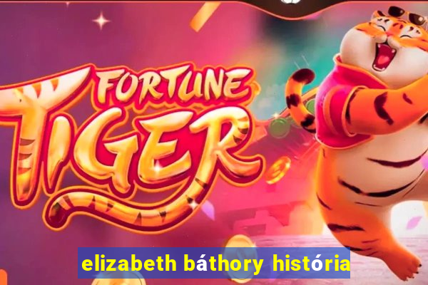 elizabeth báthory história