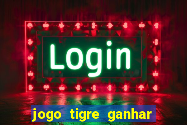 jogo tigre ganhar dinheiro de verdade