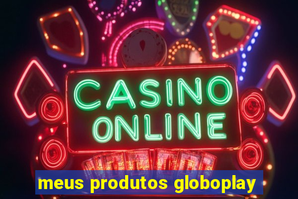 meus produtos globoplay