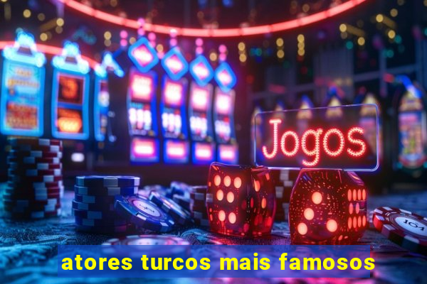 atores turcos mais famosos