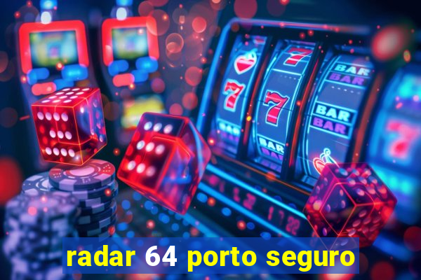 radar 64 porto seguro