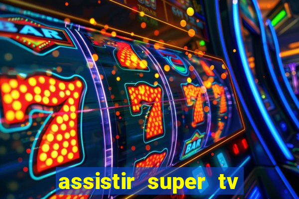 assistir super tv ao vivo