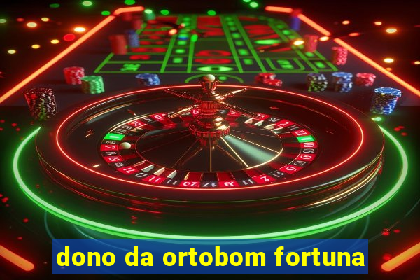 dono da ortobom fortuna